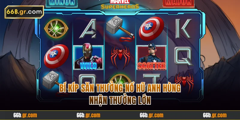 Bí kíp săn thưởng nổ hũ Anh Hùng nhận thưởng lớn