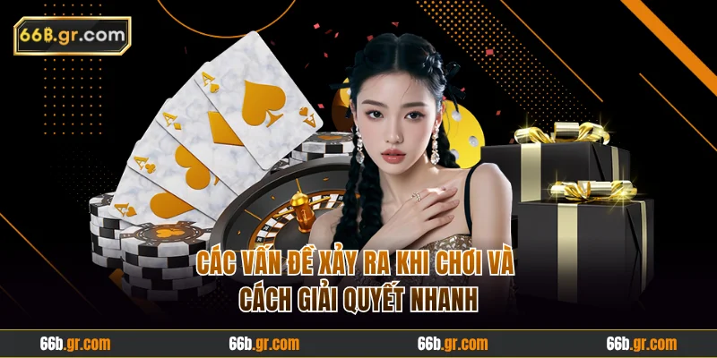 Các vấn đề xảy ra khi chơi và cách giải quyết nhanh