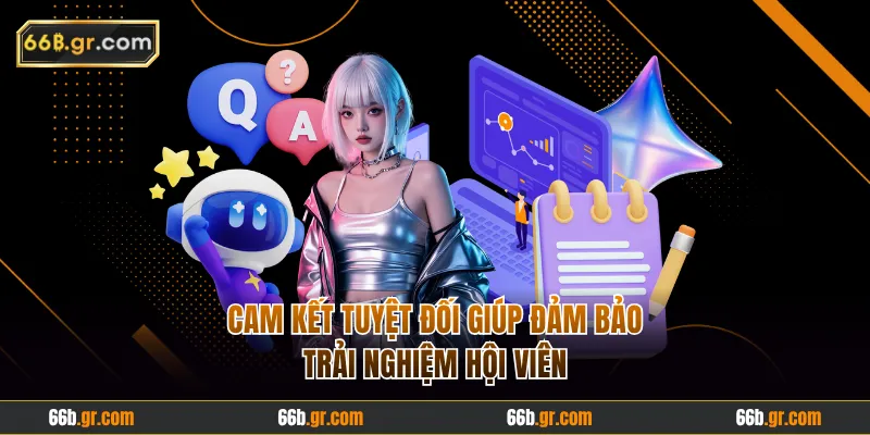 Cam kết tuyệt đối gúp đảm bảo trải nghiệm hội viên