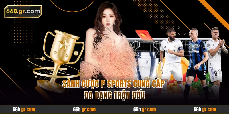 Sảnh cược P Sports cung cấp đa dạng trận đấu